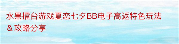 水果擂台游戏夏恋七夕BB电子高返特色玩法＆攻略分享